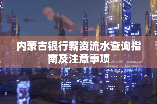 内蒙古银行薪资流水查询指南及注意事项