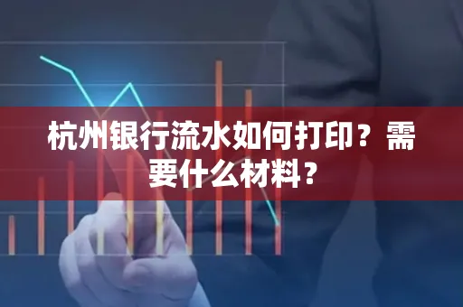 杭州银行流水如何打印?需要什么材料?