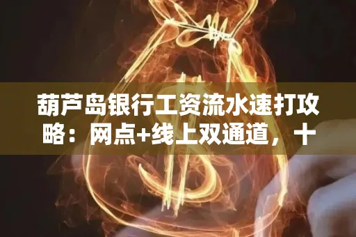 葫芦岛银行工资流水速打攻略:网点+线上双通道,十分钟搞定