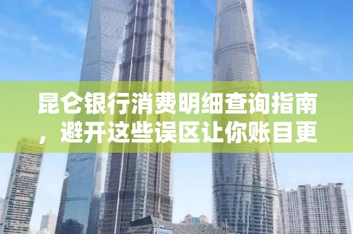 昆仑银行消费明细查询指南,避开这些误区让你账目更清晰