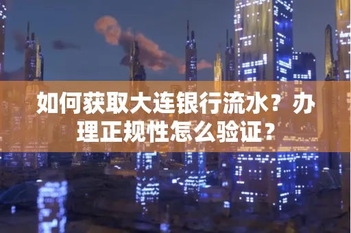 如何获取大连银行流水?办理正规性怎么验证?