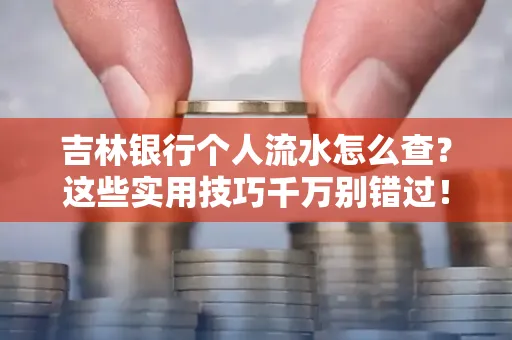 吉林银行个人流水怎么查?这些实用技巧千万别错过!