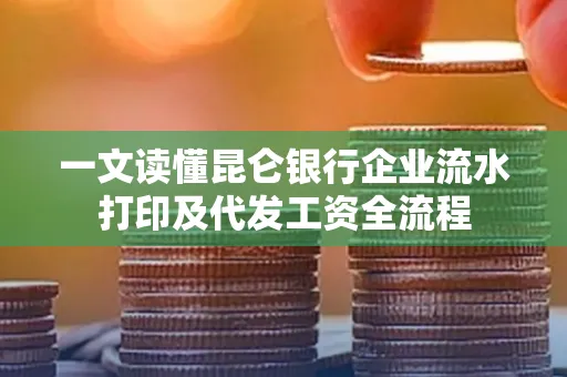 一文读懂昆仑银行企业流水打印及代发工资全流程