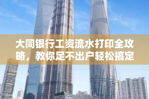 大同银行工资流水打印全攻略,教你足不出户轻松搞定