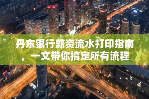 丹东银行薪资流水打印指南,一文带你搞定所有流程