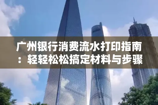 广州银行消费流水打印指南:轻轻松松搞定材料与步骤