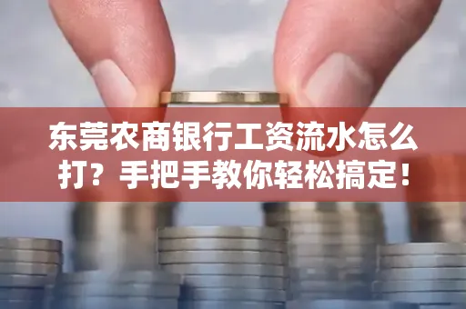 东莞农商银行工资流水怎么打?手把手教你轻松搞定!