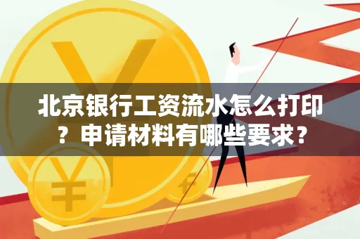 北京银行工资流水怎么打印?申请材料有哪些要求?