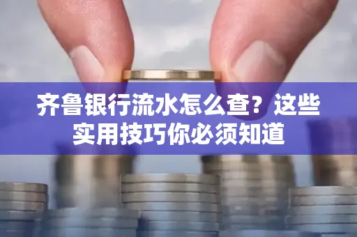 齐鲁银行流水怎么查?这些实用技巧你必须知道