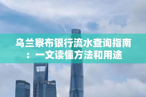 乌兰察布银行流水查询指南:一文读懂方法和用途