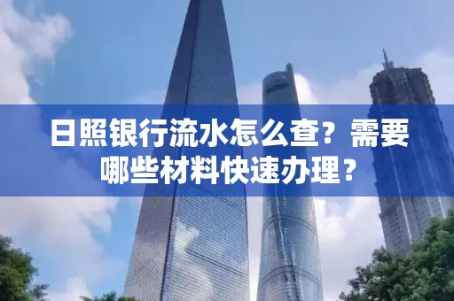 日照银行流水怎么查?需要哪些材料快速办理?