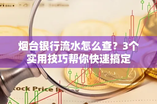 烟台银行流水怎么查?3个实用技巧帮你快速搞定