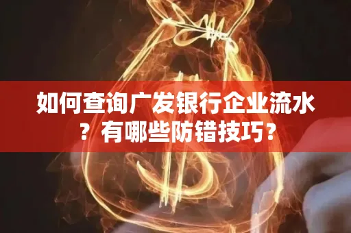 如何查询广发银行企业流水?有哪些防错技巧?
