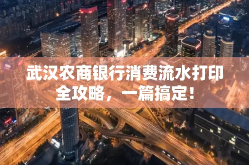 武汉农商银行消费流水打印全攻略,一篇搞定!
